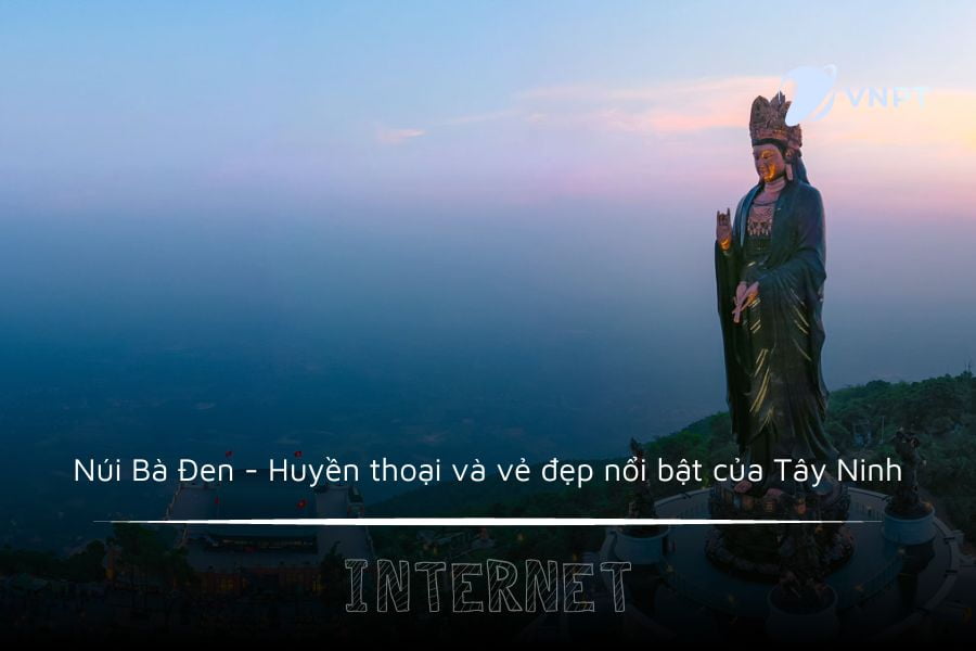 Núi Bà Đen - Huyền thoại và vẻ đẹp nổi bật của Tây Ninh